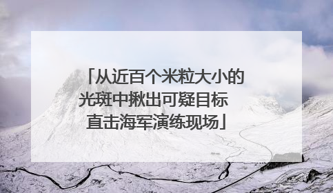 从近百个米粒大小的光斑中揪出可疑目标 直击海军演练现场