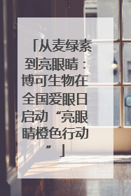 从麦绿素到亮眼睛：博可生物在全国爱眼日启动“亮眼睛橙色行动”