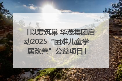 以爱筑巢 华茂集团启动2025“困难儿童学居改善”公益项目