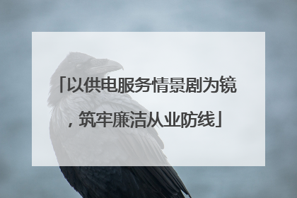 以供电服务情景剧为镜，筑牢廉洁从业防线