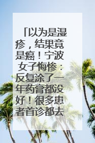 以为是湿疹，结果竟是癌！宁波女子悔惨：反复涂了一年药膏都没好！很多患者首诊都去了皮肤科