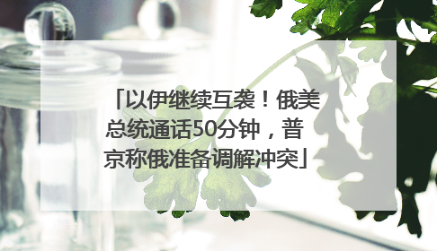 以伊继续互袭！俄美总统通话50分钟，普京称俄准备调解冲突