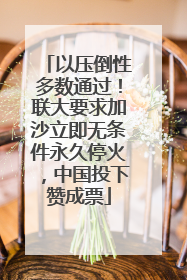 以压倒性多数通过！联大要求加沙立即无条件永久停火，中国投下赞成票