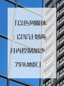 以色列媒体：以军计划两月内控制加沙75%地区