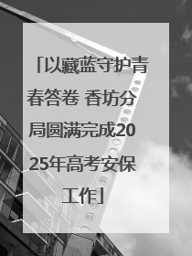 以藏蓝守护青春答卷 香坊分局圆满完成2025年高考安保工作