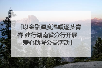 以金融温度温暖逐梦青春 建行湖南省分行开展爱心助考公益活动