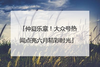 仲夏乐章！大众号热闻点亮六月精彩时光