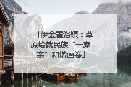 伊金霍洛镇：草原绘就民族“一家亲”和谐画卷