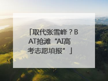 取代张雪峰？BAT抢滩“AI高考志愿填报”