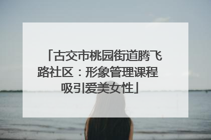 古交市桃园街道腾飞路社区：形象管理课程 吸引爱美女性