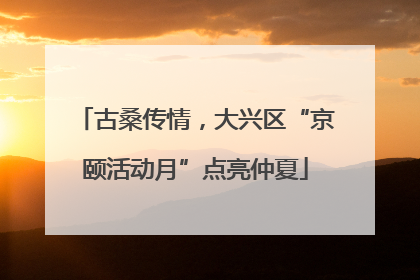 古桑传情，大兴区“京颐活动月”点亮仲夏