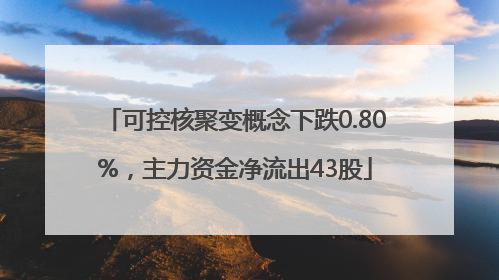可控核聚变概念下跌0.80%，主力资金净流出43股