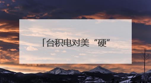台积电对美“硬”起来了？岛内舆论把目光看向了赖清德