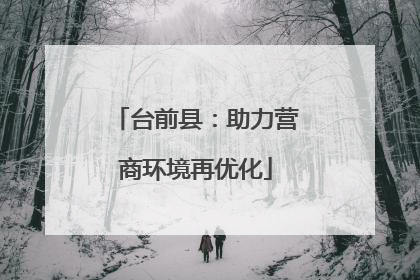 台前县：助力营商环境再优化