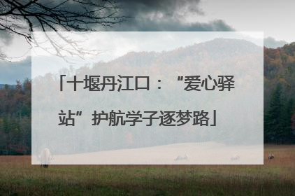 十堰丹江口：“爱心驿站”护航学子逐梦路