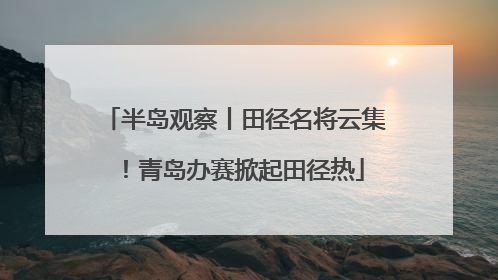 半岛观察丨田径名将云集！青岛办赛掀起田径热