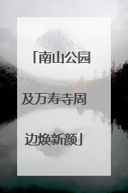 南山公园及万寿寺周边焕新颜