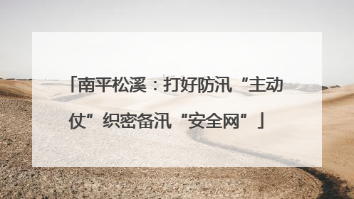 南平松溪：打好防汛“主动仗”织密备汛“安全网”