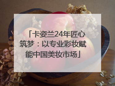 卡姿兰24年匠心筑梦：以专业彩妆赋能中国美妆市场
