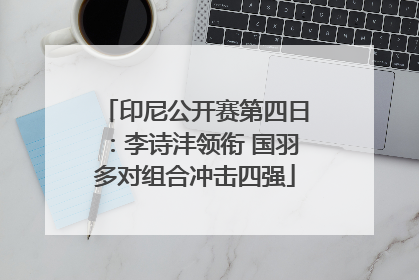 印尼公开赛第四日：李诗沣领衔 国羽多对组合冲击四强