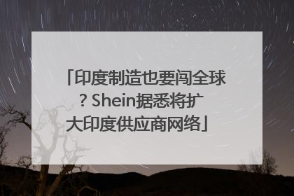 印度制造也要闯全球？Shein据悉将扩大印度供应商网络