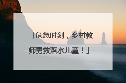 危急时刻，乡村教师勇救落水儿童！