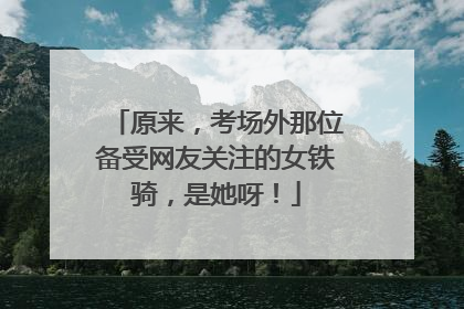 原来，考场外那位备受网友关注的女铁骑，是她呀！