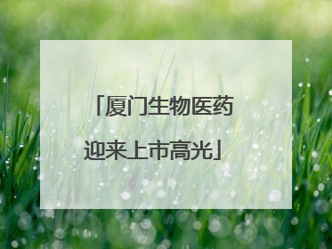 厦门生物医药迎来上市高光