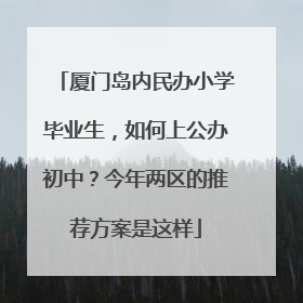 厦门岛内民办小学毕业生，如何上公办初中？今年两区的推荐方案是这样