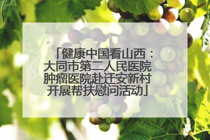 健康中国看山西：大同市第二人民医院肿瘤医院赴迁安新村开展帮扶慰问活动