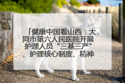 健康中国看山西：大同市第六人民医院开展护理人员“三基三严”、护理核心制度、精神科防暴技能培训