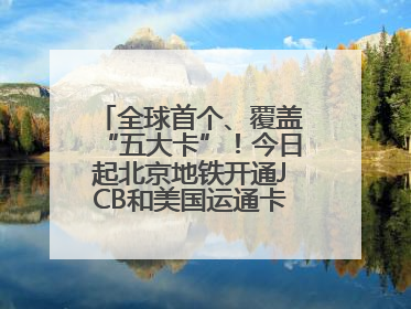 全球首个、覆盖“五大卡”！今日起北京地铁开通JCB和美国运通卡拍卡过闸