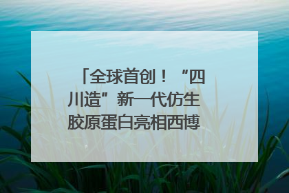 全球首创！“四川造”新一代仿生胶原蛋白亮相西博会｜探馆西博会
