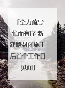 全力疏导 忙而有序 新建路封闭施工后首个工作日见闻