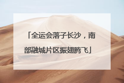 全运会落子长沙，南部融城片区振翅腾飞