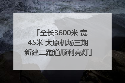 全长3600米 宽45米 太原机场三期新建二跑道顺利亮灯