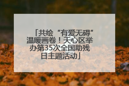 共绘“有爱无碍”温暖画卷！天心区举办第35次全国助残日主题活动