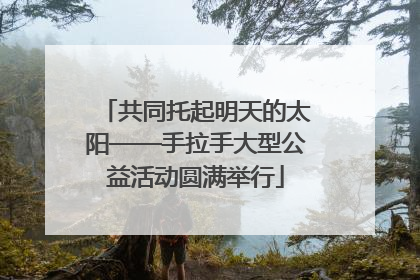 共同托起明天的太阳——手拉手大型公益活动圆满举行