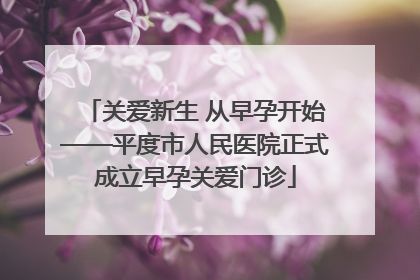关爱新生 从早孕开始——平度市人民医院正式成立早孕关爱门诊
