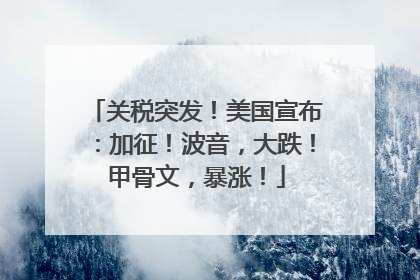 关税突发！美国宣布：加征！波音，大跌！甲骨文，暴涨！