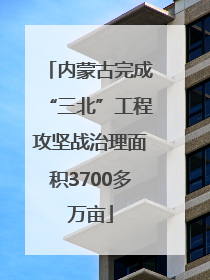 内蒙古完成“三北”工程攻坚战治理面积3700多万亩