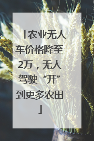 农业无人车价格降至2万，无人驾驶“开”到更多农田