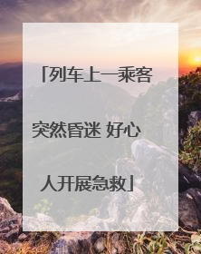 列车上一乘客突然昏迷 好心人开展急救