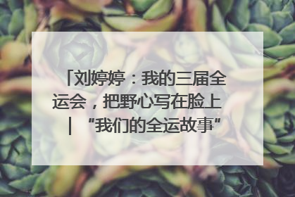 刘婷婷：我的三届全运会，把野心写在脸上｜“我们的全运故事”全民征文大赛