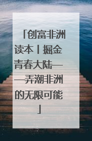 创富非洲读本丨掘金青春大陆——弄潮非洲的无限可能