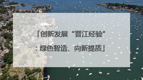创新发展“晋江经验”：绿色智造、向新提质