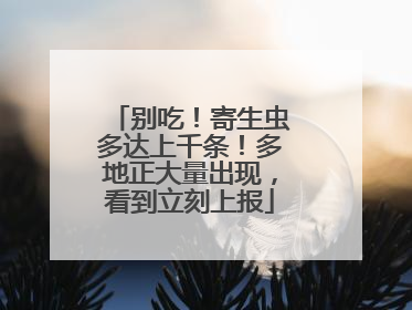 别吃！寄生虫多达上千条！多地正大量出现，看到立刻上报