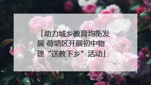 助力城乡教育均衡发展 荷塘区开展初中物理“送教下乡”活动