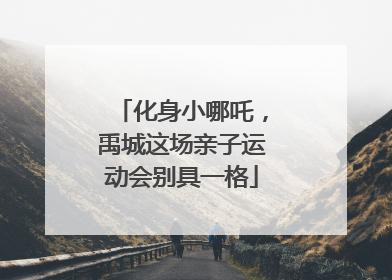化身小哪吒，禹城这场亲子运动会别具一格