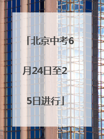 北京中考6月24日至25日进行